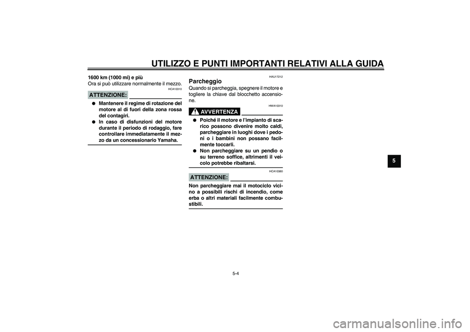 YAMAHA XJR 1300 2006  Manuale duso (in Italian) UTILIZZO E PUNTI IMPORTANTI RELATIVI ALLA GUIDA
5-4
5
1600 km (1000 mi) e più
Ora si può utilizzare normalmente il mezzo.ATTENZIONE:
HCA10310

Mantenere il regime di rotazione del
motore al di fuor