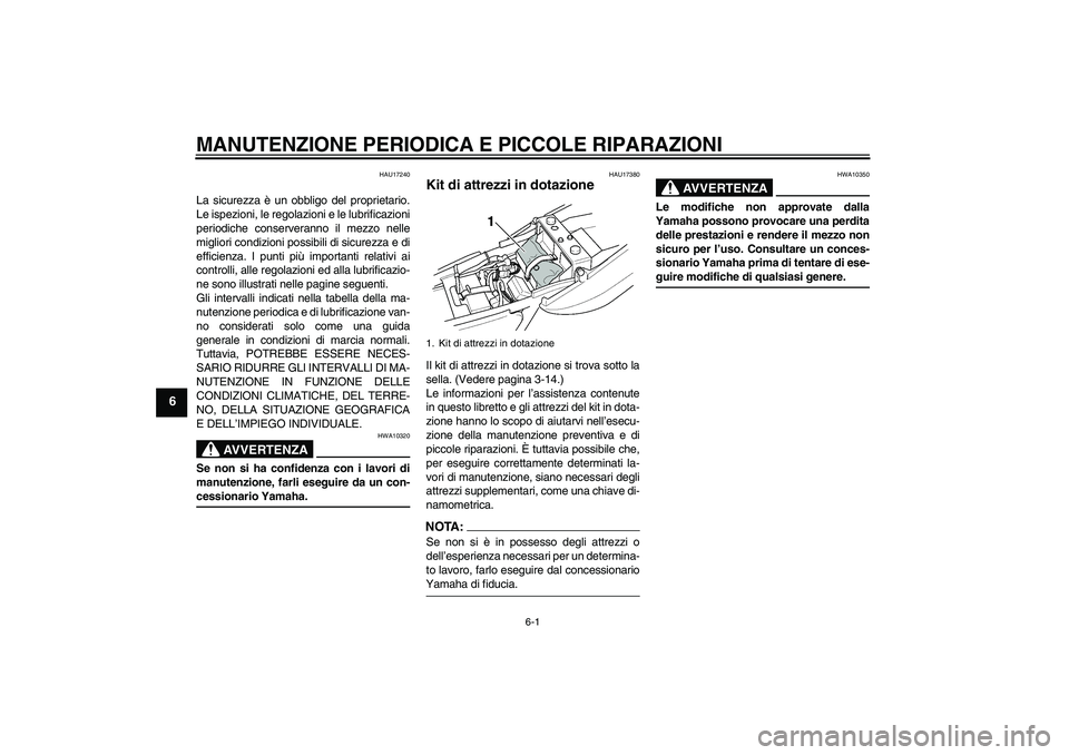 YAMAHA XJR 1300 2006  Manuale duso (in Italian) MANUTENZIONE PERIODICA E PICCOLE RIPARAZIONI
6-1
6
HAU17240
La sicurezza è un obbligo del proprietario.
Le ispezioni, le regolazioni e le lubrificazioni
periodiche conserveranno il mezzo nelle
miglio