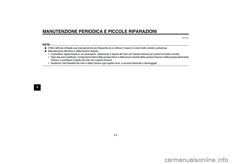 YAMAHA XJR 1300 2006  Manuale duso (in Italian) MANUTENZIONE PERIODICA E PICCOLE RIPARAZIONI
6-5
6
HAU17670
NOTA:
Il filtro dell’aria richiede una manutenzione più frequente se si utilizza il mezzo in zone molto umide o polverose.

Manutenzion