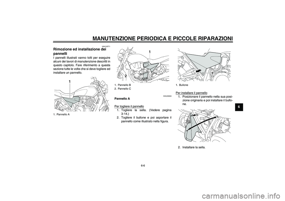 YAMAHA XJR 1300 2006  Manuale duso (in Italian) MANUTENZIONE PERIODICA E PICCOLE RIPARAZIONI
6-6
6
HAU18771
Rimozione ed installazione dei 
pannelli I pannelli illustrati vanno tolti per eseguire
alcuni dei lavori di manutenzione descritti in
quest