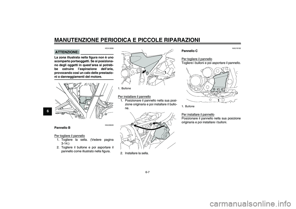 YAMAHA XJR 1300 2006  Manuale duso (in Italian) MANUTENZIONE PERIODICA E PICCOLE RIPARAZIONI
6-7
6
ATTENZIONE:
HCA12830
La zona illustrata nella figura non è uno
scomparto portaoggetti. Se si posiziona-
no degli oggetti in quest’area si potreb-
