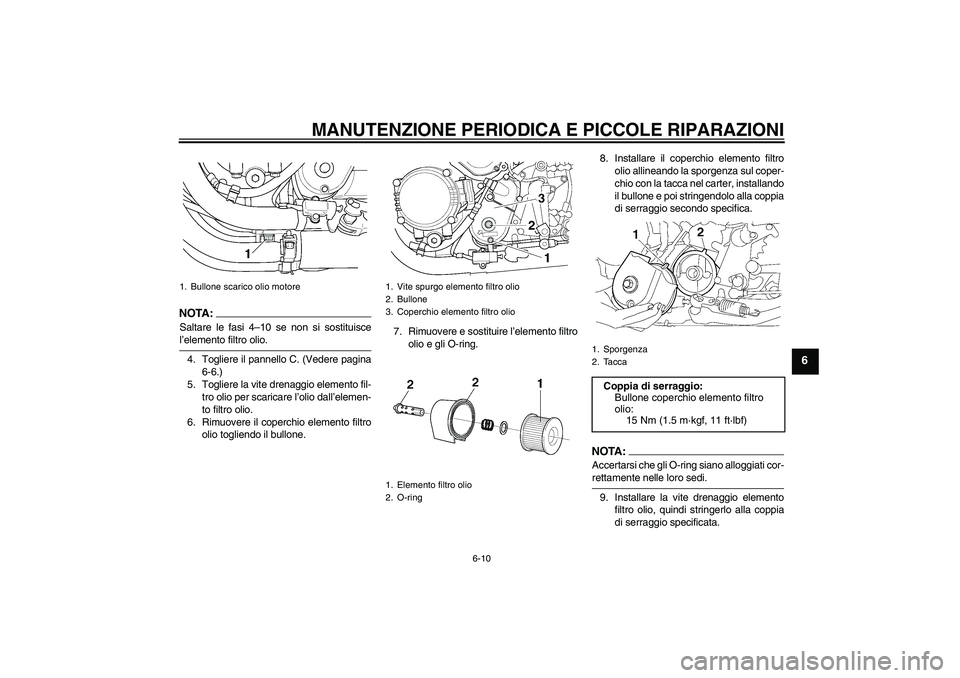 YAMAHA XJR 1300 2006  Manuale duso (in Italian) MANUTENZIONE PERIODICA E PICCOLE RIPARAZIONI
6-10
6
NOTA :
Saltare le fasi 4–10 se non si sostituiscel’elemento filtro olio.
4. Togliere il pannello C. (Vedere pagina
6-6.)
5. Togliere la vite dre