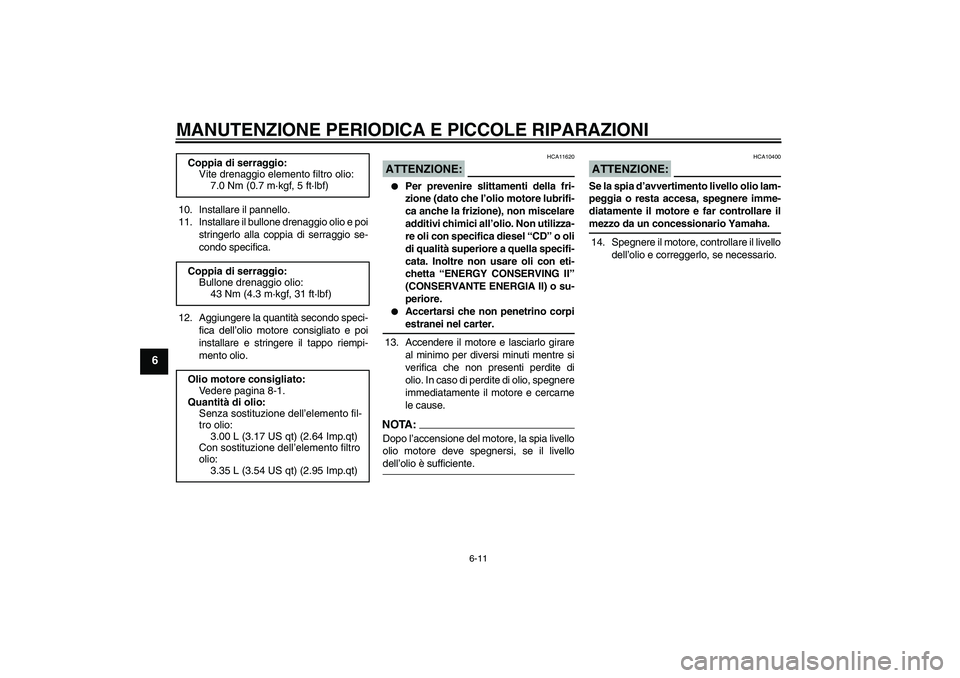 YAMAHA XJR 1300 2006  Manuale duso (in Italian) MANUTENZIONE PERIODICA E PICCOLE RIPARAZIONI
6-11
6
10. Installare il pannello.
11. Installare il bullone drenaggio olio e poi
stringerlo alla coppia di serraggio se-
condo specifica.
12. Aggiungere l