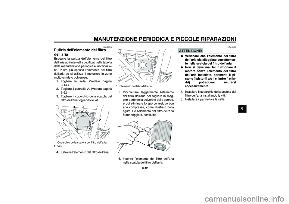 YAMAHA XJR 1300 2006  Manuale duso (in Italian) MANUTENZIONE PERIODICA E PICCOLE RIPARAZIONI
6-12
6
HAU20610
Pulizia dell’elemento del filtro 
dell’aria Eseguire la pulizia dell’elemento del filtro
dell’aria agli intervalli specificati nell