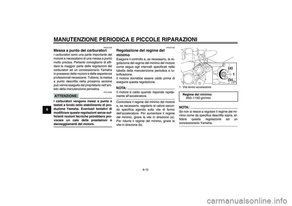 YAMAHA XJR 1300 2006  Manuale duso (in Italian) MANUTENZIONE PERIODICA E PICCOLE RIPARAZIONI
6-13
6
HAU21290
Messa a punto dei carburatori I carburatori sono una parte importante del
motore e necessitano di una messa a punto
molto precisa. Pertanto