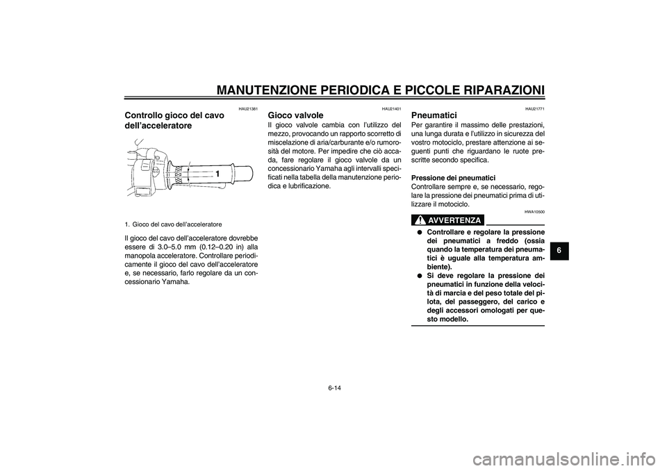 YAMAHA XJR 1300 2006  Manuale duso (in Italian) MANUTENZIONE PERIODICA E PICCOLE RIPARAZIONI
6-14
6
HAU21381
Controllo gioco del cavo 
dell’acceleratore Il gioco del cavo dell’acceleratore dovrebbe
essere di 3.0–5.0 mm (0.12–0.20 in) alla
m