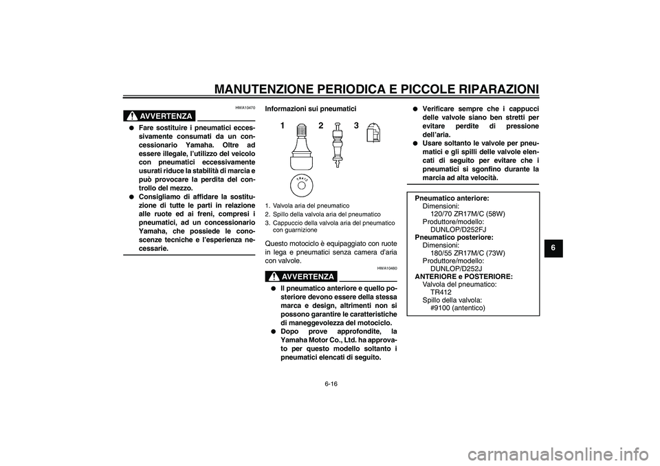 YAMAHA XJR 1300 2006  Manuale duso (in Italian) MANUTENZIONE PERIODICA E PICCOLE RIPARAZIONI
6-16
6
AVVERTENZA
HWA10470

Fare sostituire i pneumatici ecces-
sivamente consumati da un con-
cessionario Yamaha. Oltre ad
essere illegale, l’utilizzo 