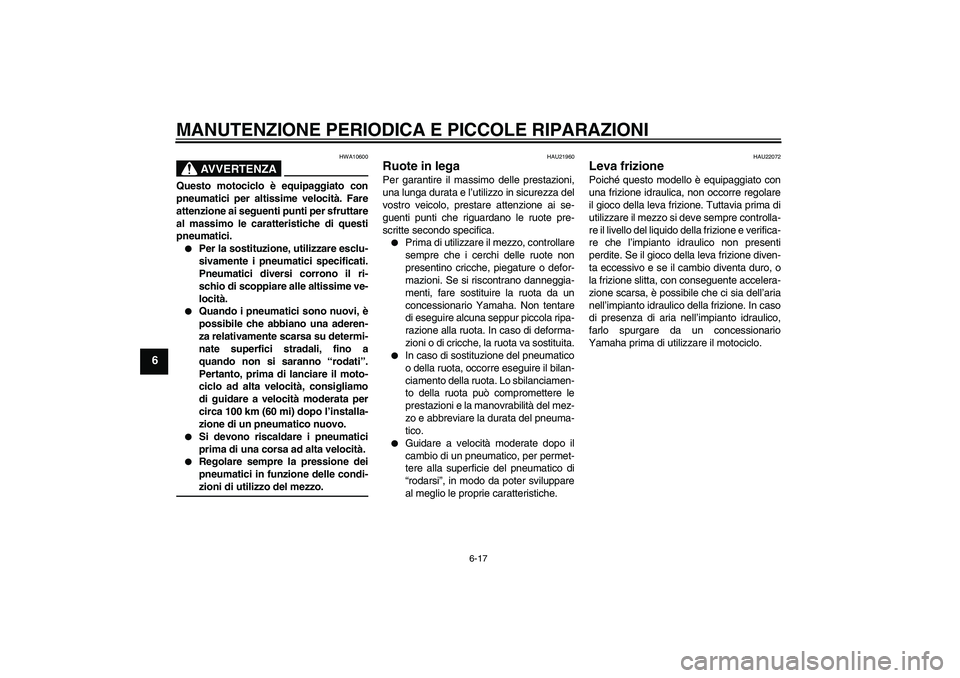 YAMAHA XJR 1300 2006  Manuale duso (in Italian) MANUTENZIONE PERIODICA E PICCOLE RIPARAZIONI
6-17
6
AVVERTENZA
HWA10600
Questo motociclo è equipaggiato con
pneumatici per altissime velocità. Fare
attenzione ai seguenti punti per sfruttare
al mass