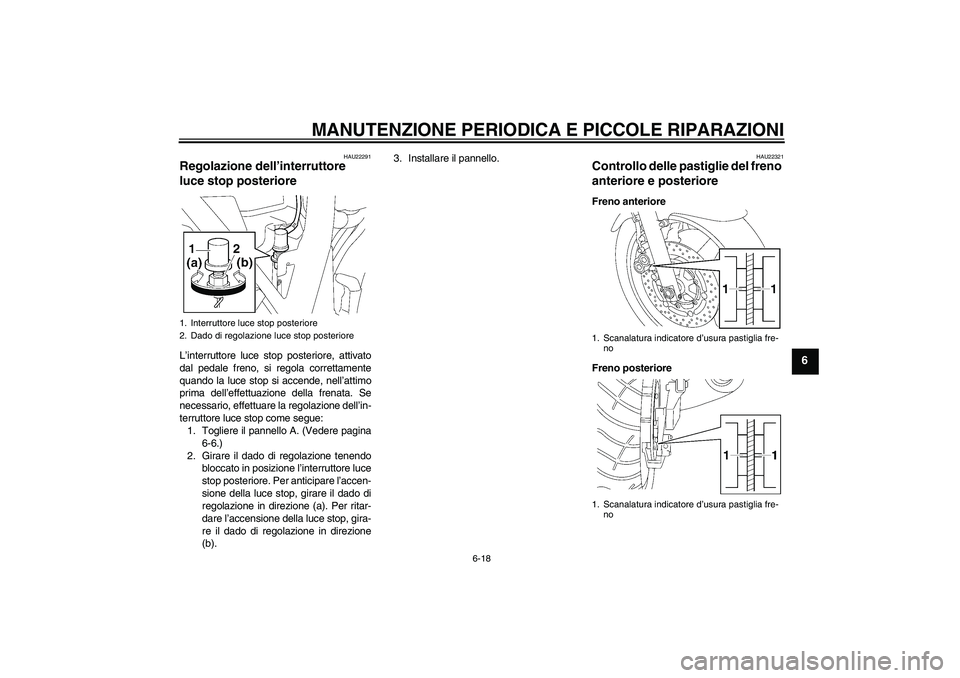 YAMAHA XJR 1300 2006  Manuale duso (in Italian) MANUTENZIONE PERIODICA E PICCOLE RIPARAZIONI
6-18
6
HAU22291
Regolazione dell’interruttore 
luce stop posteriore L’interruttore luce stop posteriore, attivato
dal pedale freno, si regola correttam