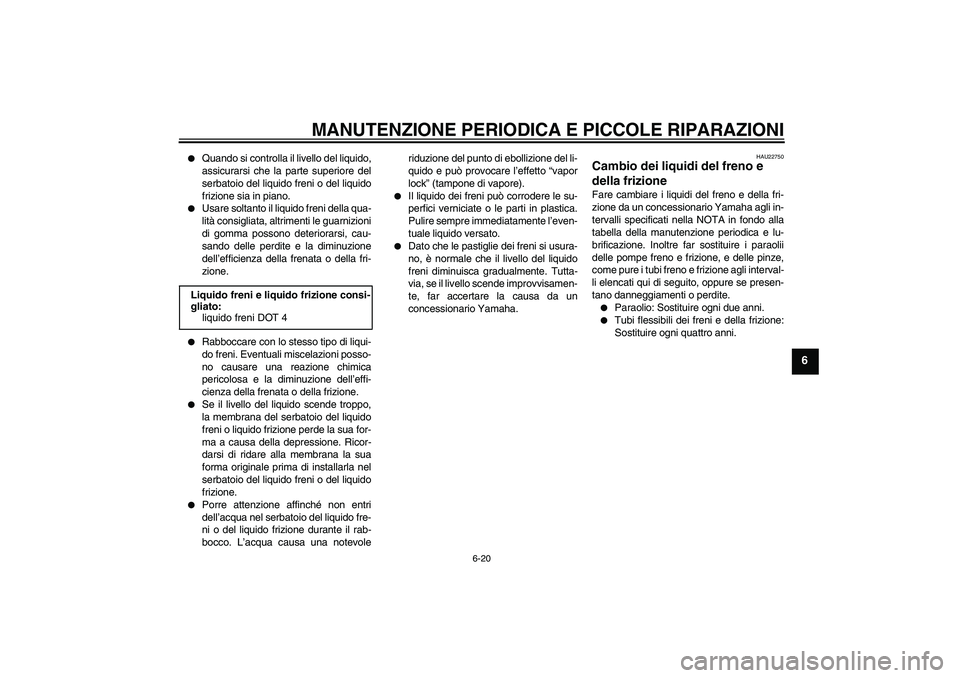 YAMAHA XJR 1300 2006  Manuale duso (in Italian) MANUTENZIONE PERIODICA E PICCOLE RIPARAZIONI
6-20
6

Quando si controlla il livello del liquido,
assicurarsi che la parte superiore del
serbatoio del liquido freni o del liquido
frizione sia in piano