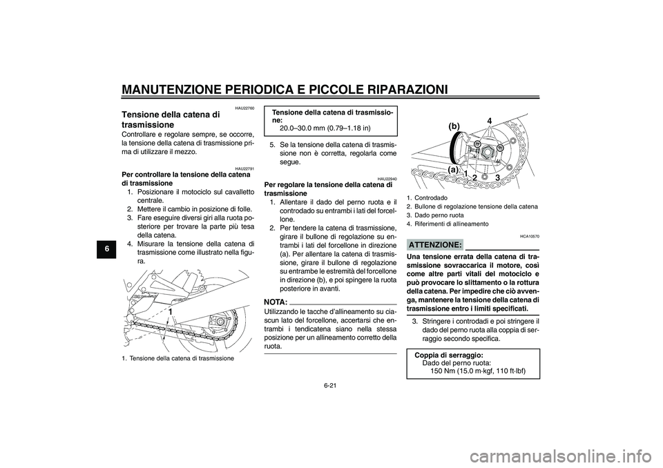 YAMAHA XJR 1300 2006  Manuale duso (in Italian) MANUTENZIONE PERIODICA E PICCOLE RIPARAZIONI
6-21
6
HAU22760
Tensione della catena di 
trasmissione Controllare e regolare sempre, se occorre,
la tensione della catena di trasmissione pri-
ma di utili