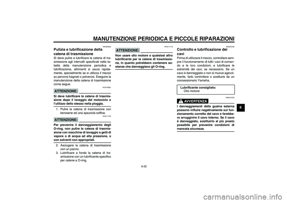 YAMAHA XJR 1300 2006  Manuale duso (in Italian) MANUTENZIONE PERIODICA E PICCOLE RIPARAZIONI
6-22
6
HAU23022
Pulizia e lubrificazione della 
catena di trasmissione Si deve pulire e lubrificare la catena di tra-
smissione agli intervalli specificati