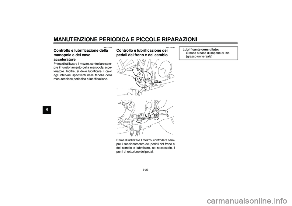 YAMAHA XJR 1300 2006  Manuale duso (in Italian) MANUTENZIONE PERIODICA E PICCOLE RIPARAZIONI
6-23
6
HAU23111
Controllo e lubrificazione della 
manopola e del cavo 
acceleratore Prima di utilizzare il mezzo, controllare sem-
pre il funzionamento del