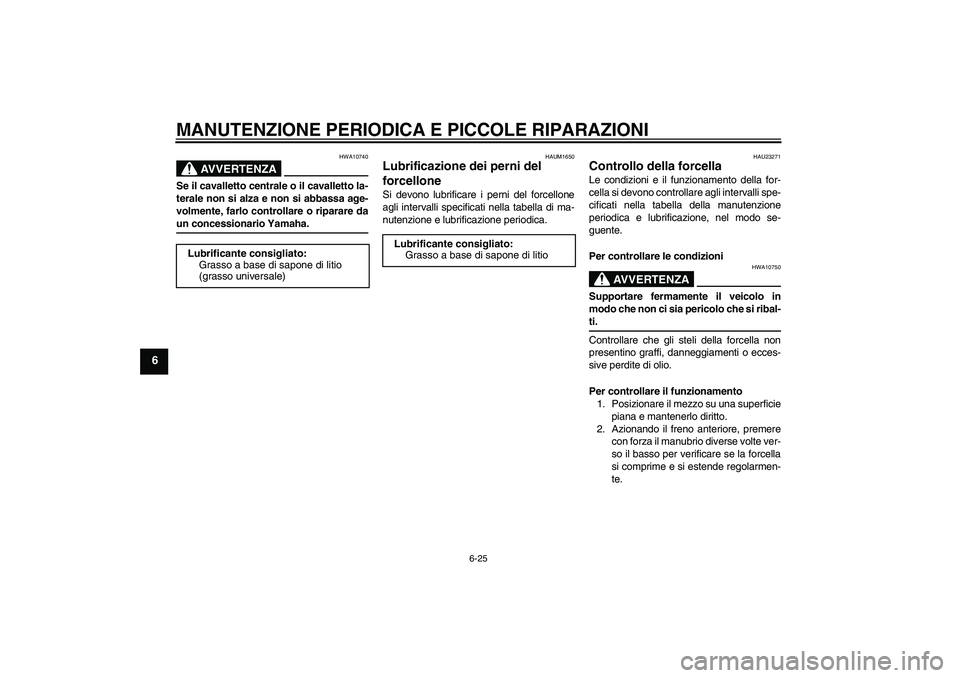 YAMAHA XJR 1300 2006  Manuale duso (in Italian) MANUTENZIONE PERIODICA E PICCOLE RIPARAZIONI
6-25
6
AVVERTENZA
HWA10740
Se il cavalletto centrale o il cavalletto la-
terale non si alza e non si abbassa age-
volmente, farlo controllare o riparare da