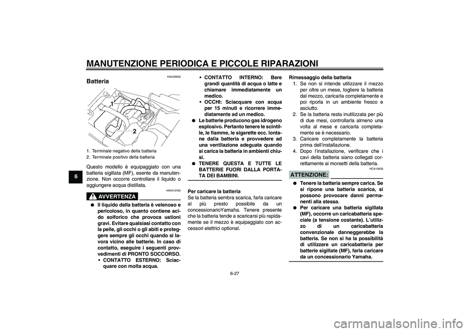 YAMAHA XJR 1300 2006  Manuale duso (in Italian) MANUTENZIONE PERIODICA E PICCOLE RIPARAZIONI
6-27
6
HAU33650
Batteria Questo modello è equipaggiato con una
batteria sigillata (MF), esente da manuten-
zione. Non occorre controllare il liquido o
agg