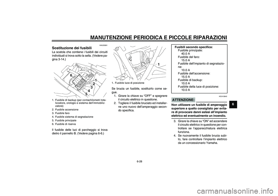 YAMAHA XJR 1300 2006  Manuale duso (in Italian) MANUTENZIONE PERIODICA E PICCOLE RIPARAZIONI
6-28
6
HAU33581
Sostituzione dei fusibili La scatola che contiene i fusibili dei circuiti
individuali si trova sotto la sella. (Vedere pa-
gina 3-14.)
Il f