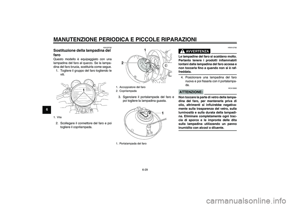 YAMAHA XJR 1300 2006  Manuale duso (in Italian) MANUTENZIONE PERIODICA E PICCOLE RIPARAZIONI
6-29
6
HAU23792
Sostituzione della lampadina del 
faro Questo modello è equipaggiato con una
lampadina del faro al quarzo. Se la lampa-
dina del faro bruc