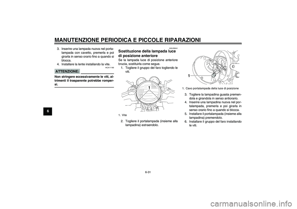 YAMAHA XJR 1300 2006  Manuale duso (in Italian) MANUTENZIONE PERIODICA E PICCOLE RIPARAZIONI
6-31
6
3. Inserire una lampada nuova nel porta-
lampada con cavetto, premerla e poi
girarla in senso orario fino a quando si
blocca.
4. Installare la lente