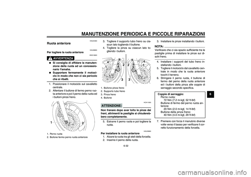 YAMAHA XJR 1300 2006  Manuale duso (in Italian) MANUTENZIONE PERIODICA E PICCOLE RIPARAZIONI
6-32
6
HAU24360
Ruota anteriore 
HAU38890
Per togliere la ruota anteriore
AVVERTENZA
HWA10820

Si consiglia di affidare la manuten-
zione della ruota ad u