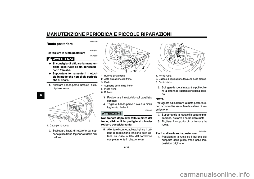YAMAHA XJR 1300 2006  Manuale duso (in Italian) MANUTENZIONE PERIODICA E PICCOLE RIPARAZIONI
6-33
6
HAU25080
Ruota posteriore 
HAU25161
Per togliere la ruota posteriore
AVVERTENZA
HWA10820

Si consiglia di affidare la manuten-
zione della ruota ad