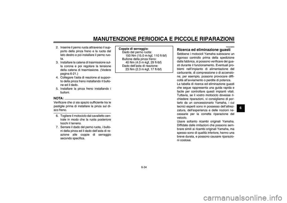 YAMAHA XJR 1300 2006  Manuale duso (in Italian) MANUTENZIONE PERIODICA E PICCOLE RIPARAZIONI
6-34
6
2. Inserire il perno ruota attraverso il sup-
porto della pinza freno e la ruota dal
lato destro e poi installare il perno ruo-
ta.
3. Installare la