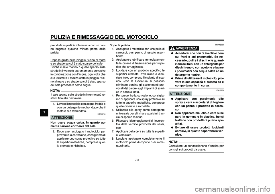YAMAHA XJR 1300 2006  Manuale duso (in Italian) PULIZIA E RIMESSAGGIO DEL MOTOCICLO
7-2
7
prendo la superficie interessata con un pan-
no bagnato qualche minuto prima della
pulizia.
Dopo la guida nella pioggia, vicino al maree su strade su cui è s