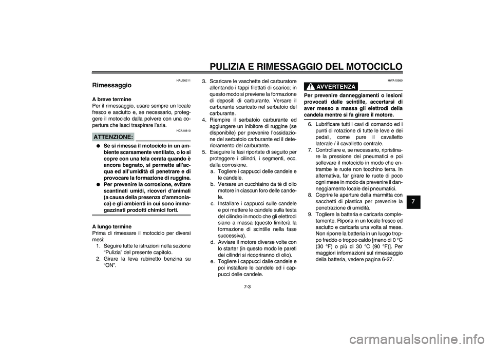 YAMAHA XJR 1300 2006  Manuale duso (in Italian) PULIZIA E RIMESSAGGIO DEL MOTOCICLO
7-3
7
HAU26211
Rimessaggio A breve termine
Per il rimessaggio, usare sempre un locale
fresco e asciutto e, se necessario, proteg-
gere il motociclo dalla polvere co