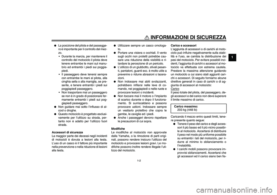 YAMAHA XJR 1300 2006  Manuale duso (in Italian) INFORMAZIONI DI SICUREZZA
1-2
1

La posizione del pilota e del passegge-
ro è importante per il controllo del mez-
zo.
Durante la marcia, per mantenere il
controllo del motociclo il pilota deve
ten