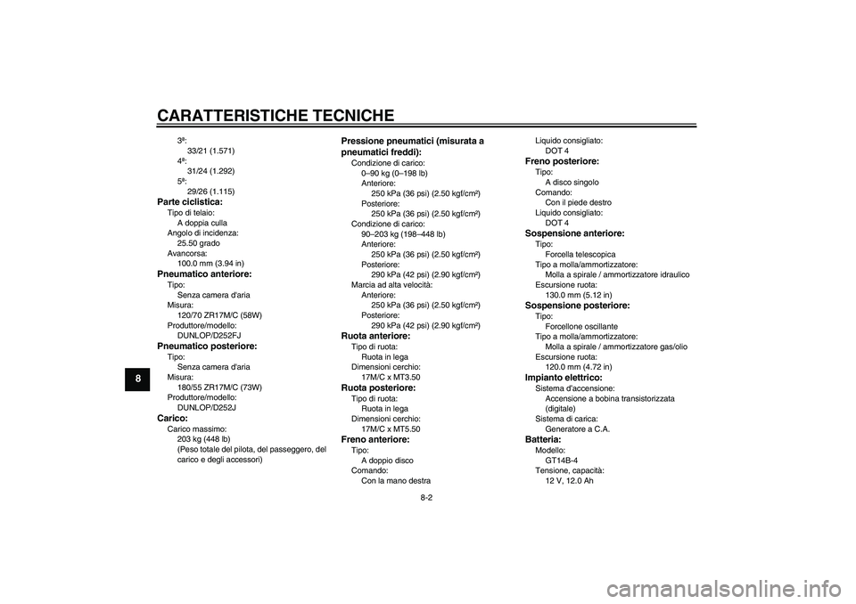 YAMAHA XJR 1300 2006  Manuale duso (in Italian) CARATTERISTICHE TECNICHE
8-2
8
3ª:
33/21 (1.571)
4ª:
31/24 (1.292)
5ª:
29/26 (1.115)
Parte ciclistica:Tipo di telaio:
A doppia culla
Angolo di incidenza:
25.50 grado
Avancorsa:
100.0 mm (3.94 in)Pn