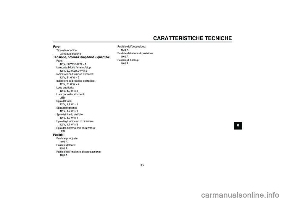 YAMAHA XJR 1300 2006  Manuale duso (in Italian) CARATTERISTICHE TECNICHE
8-3
8
Faro:Tipo a lampadina:
Lampada alogenaTensione, potenza lampadina × quantità:Faro:
12 V, 60 W/55.0 W × 1
Lampada biluce fanalino/stop:
12 V, 5.0 W/21.0 W × 2
Indicat