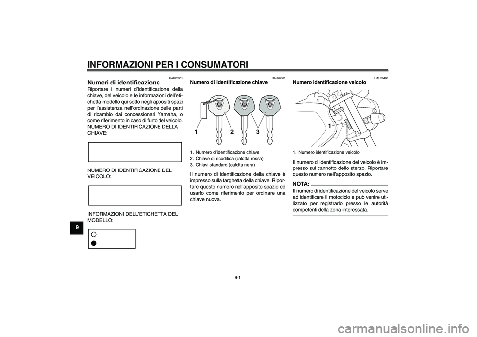 YAMAHA XJR 1300 2006  Manuale duso (in Italian) INFORMAZIONI PER I CONSUMATORI
9-1
9
HAU26351
Numeri di identificazione Riportare i numeri d’identificazione della
chiave, del veicolo e le informazioni dell’eti-
chetta modello qui sotto negli ap