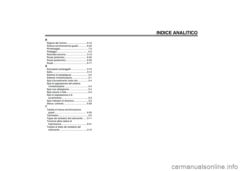 YAMAHA XJR 1300 2006  Manuale duso (in Italian) INDICE ANALITICO
RRegime del minimo ............................... 6-13
Ricerca ed eliminazione guasti ............. 6-34
Rimessaggio ........................................... 7-3
Rodaggio ........