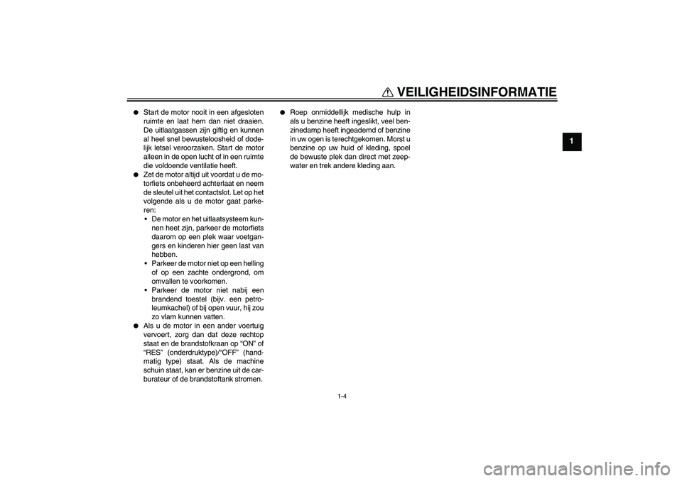 YAMAHA XJR 1300 2006  Instructieboekje (in Dutch) VEILIGHEIDSINFORMATIE
1-4
1

Start de motor nooit in een afgesloten
ruimte en laat hem dan niet draaien.
De uitlaatgassen zijn giftig en kunnen
al heel snel bewusteloosheid of dode-
lijk letsel veroo