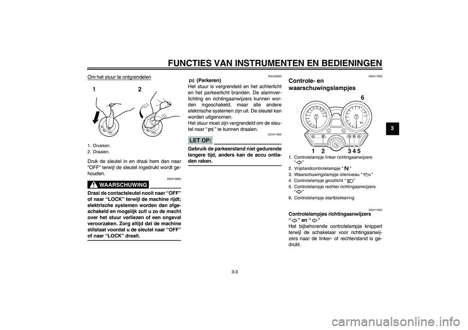 YAMAHA XJR 1300 2006  Instructieboekje (in Dutch) FUNCTIES VAN INSTRUMENTEN EN BEDIENINGEN
3-3
3
Om het stuur te ontgrendelenDruk de sleutel in en draai hem dan naar
“OFF” terwijl de sleutel ingedrukt wordt ge-
houden.
WAARSCHUWING
DWA10060
Draai