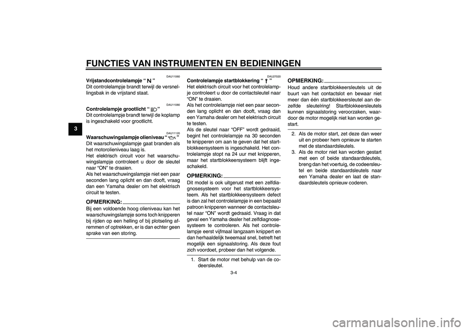 YAMAHA XJR 1300 2006  Instructieboekje (in Dutch) FUNCTIES VAN INSTRUMENTEN EN BEDIENINGEN
3-4
3
DAU11060
Vrijstandcontrolelampje “” 
Dit controlelampje brandt terwijl de versnel-
lingsbak in de vrijstand staat.
DAU11080
Controlelampje grootlicht