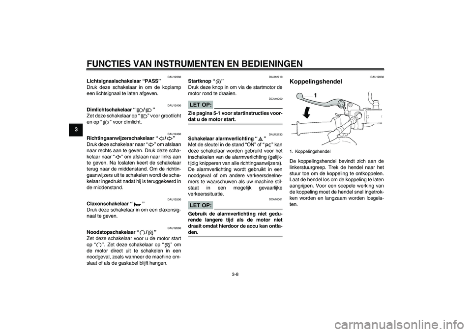YAMAHA XJR 1300 2006  Instructieboekje (in Dutch) FUNCTIES VAN INSTRUMENTEN EN BEDIENINGEN
3-8
3
DAU12360
Lichtsignaalschakelaar “PASS” 
Druk deze schakelaar in om de koplamp
een lichtsignaal te laten afgeven.
DAU12400
Dimlichtschakelaar “/” 