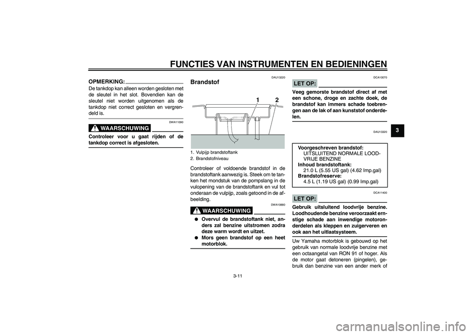 YAMAHA XJR 1300 2006  Instructieboekje (in Dutch) FUNCTIES VAN INSTRUMENTEN EN BEDIENINGEN
3-11
3
OPMERKING:De tankdop kan alleen worden gesloten met
de sleutel in het slot. Bovendien kan de
sleutel niet worden uitgenomen als de
tankdop niet correct 
