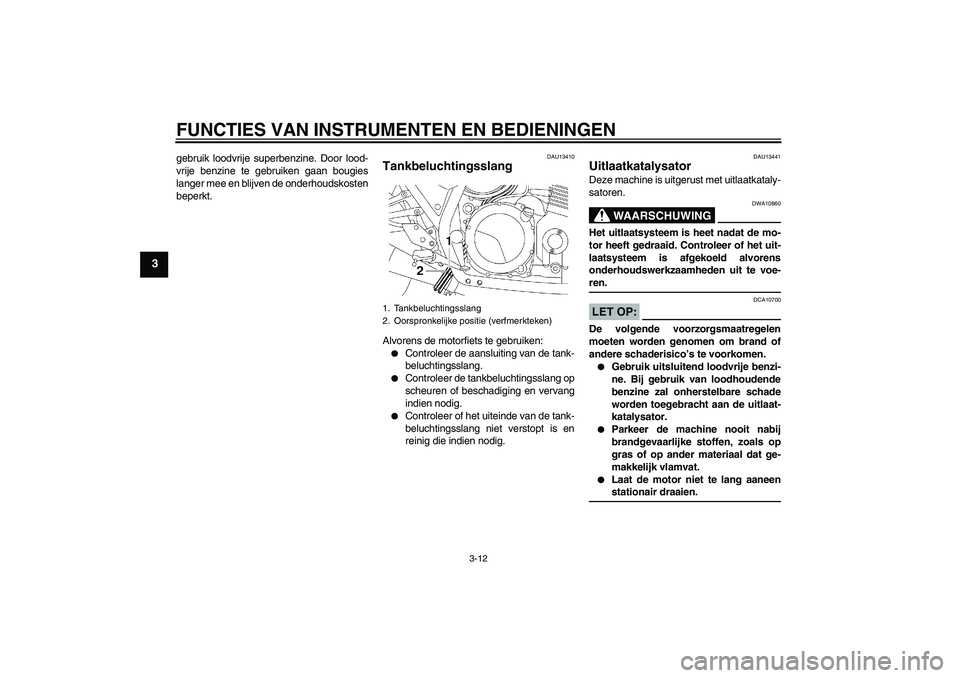 YAMAHA XJR 1300 2006  Instructieboekje (in Dutch) FUNCTIES VAN INSTRUMENTEN EN BEDIENINGEN
3-12
3
gebruik loodvrije superbenzine. Door lood-
vrije benzine te gebruiken gaan bougies
langer mee en blijven de onderhoudskosten
beperkt.
DAU13410
Tankbeluc