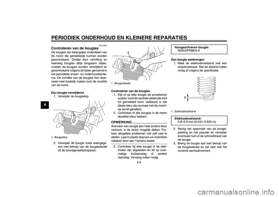 YAMAHA XJR 1300 2006  Instructieboekje (in Dutch) PERIODIEK ONDERHOUD EN KLEINERE REPARATIES
6-8
6
DAU19543
Controleren van de bougies De bougies zijn belangrijke onderdelen van
de motor die gemakkelijk kunnen worden
gecontroleerd. Omdat door verhitt
