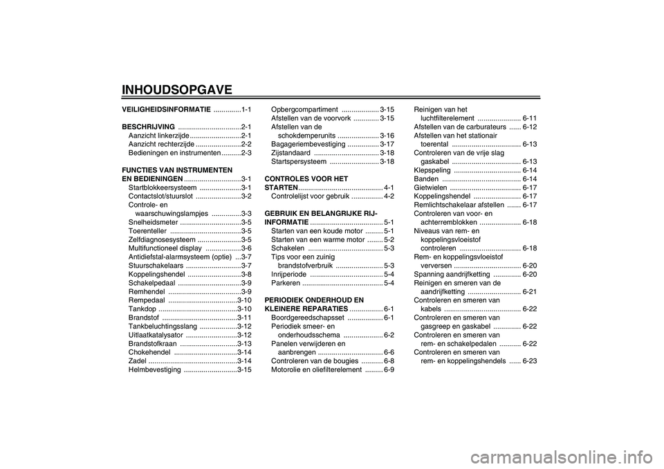 YAMAHA XJR 1300 2006  Instructieboekje (in Dutch) INHOUDSOPGAVEVEILIGHEIDSINFORMATIE ..............1-1
BESCHRIJVING ................................2-1
Aanzicht linkerzijde ..........................2-1
Aanzicht rechterzijde .......................2-