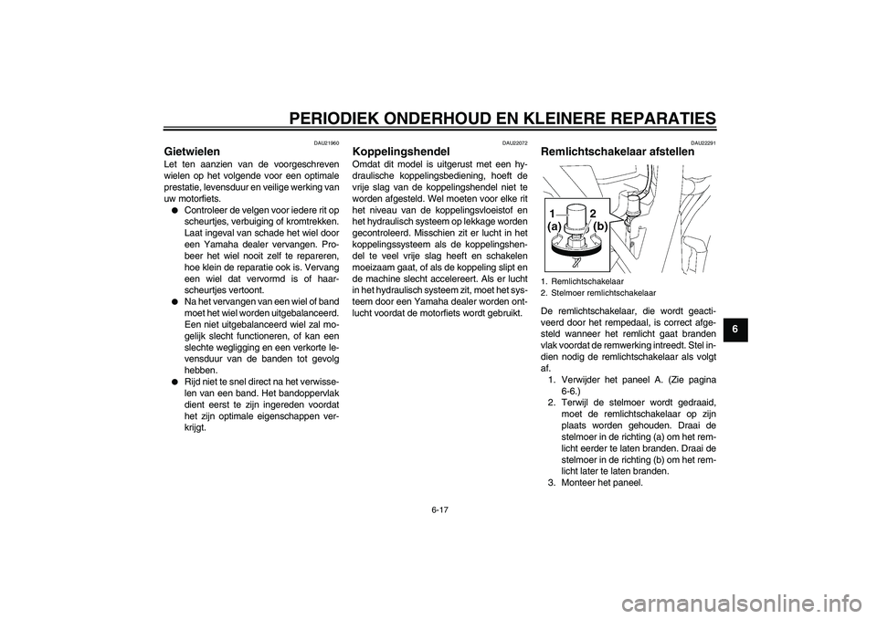YAMAHA XJR 1300 2006  Instructieboekje (in Dutch) PERIODIEK ONDERHOUD EN KLEINERE REPARATIES
6-17
6
DAU21960
Gietwielen Let ten aanzien van de voorgeschreven
wielen op het volgende voor een optimale
prestatie, levensduur en veilige werking van
uw mot