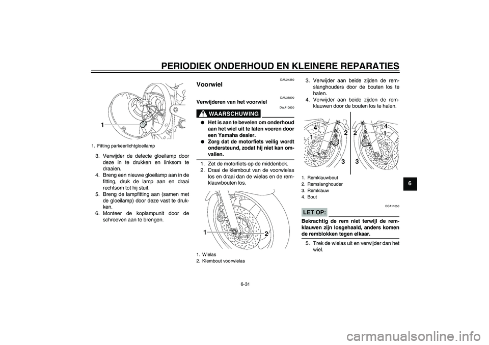 YAMAHA XJR 1300 2006 Instructieboekje (in Dutch) PERIODIEK ONDERHOUD EN KLEINERE REPARATIES
6-31
6
3. Verwijder de defecte gloeilamp door
deze in te drukken en linksom te
draaien.
4. Breng een nieuwe gloeilamp aan in de
fitting, druk de lamp aan en YAMAHA XJR 1300 2006 Instructieboekje (in Dutch) PERIODIEK ONDERHOUD EN KLEINERE REPARATIES
6-31
6
3. Verwijder de defecte gloeilamp door
deze in te drukken en linksom te
draaien.
4. Breng een nieuwe gloeilamp aan in de
fitting, druk de lamp aan en