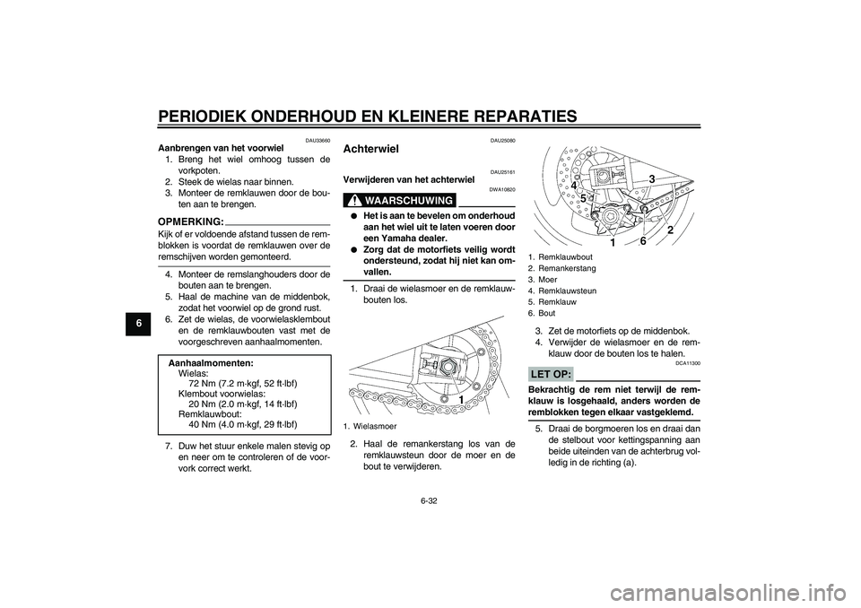 YAMAHA XJR 1300 2006 Instructieboekje (in Dutch) PERIODIEK ONDERHOUD EN KLEINERE REPARATIES
6-32
6
DAU33660
Aanbrengen van het voorwiel
1. Breng het wiel omhoog tussen de
vorkpoten.
2. Steek de wielas naar binnen.
3. Monteer de remklauwen door de bo YAMAHA XJR 1300 2006 Instructieboekje (in Dutch) PERIODIEK ONDERHOUD EN KLEINERE REPARATIES
6-32
6
DAU33660
Aanbrengen van het voorwiel
1. Breng het wiel omhoog tussen de
vorkpoten.
2. Steek de wielas naar binnen.
3. Monteer de remklauwen door de bo