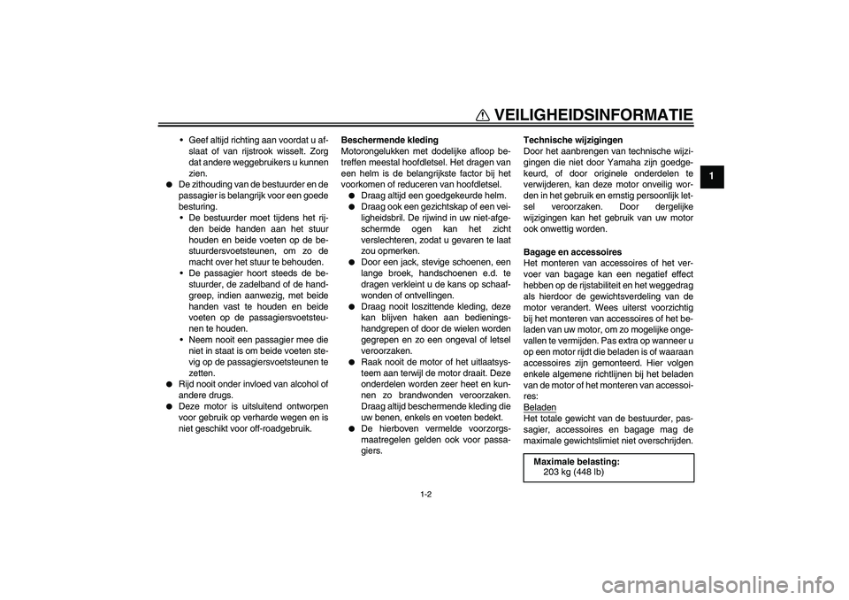 YAMAHA XJR 1300 2006  Instructieboekje (in Dutch) VEILIGHEIDSINFORMATIE
1-2
1
Geef altijd richting aan voordat u af-
slaat of van rijstrook wisselt. Zorg
dat andere weggebruikers u kunnen
zien.

De zithouding van de bestuurder en de
passagier is be