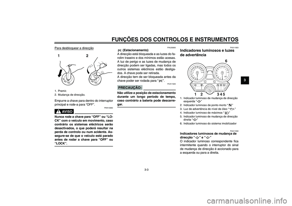 YAMAHA XJR 1300 2006  Manual de utilização (in Portuguese) FUNÇÕES DOS CONTROLOS E INSTRUMENTOS
3-3
3
Para desbloquear a direcçãoEmpurre a chave para dentro do interruptor
principal e rode-a para “OFF”.
AV I S O
PWA10060
Nunca rode a chave para “OFF