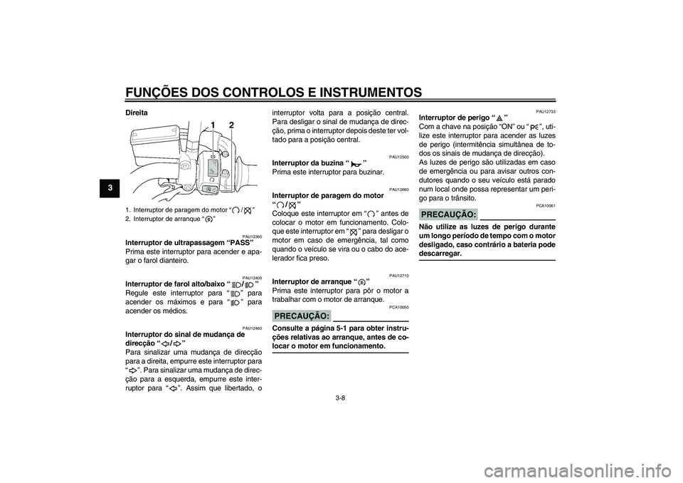 YAMAHA XJR 1300 2006 Manual de utilização (in Portuguese) FUNÇÕES DOS CONTROLOS E INSTRUMENTOS
3-8
3
Direita
PAU12360
Interruptor de ultrapassagem “PASS”
Prima este interruptor para acender e apa-
gar o farol dianteiro.
PAU12400
Interruptor de farol a YAMAHA XJR 1300 2006 Manual de utilização (in Portuguese) FUNÇÕES DOS CONTROLOS E INSTRUMENTOS
3-8
3
Direita
PAU12360
Interruptor de ultrapassagem “PASS”
Prima este interruptor para acender e apa-
gar o farol dianteiro.
PAU12400
Interruptor de farol a