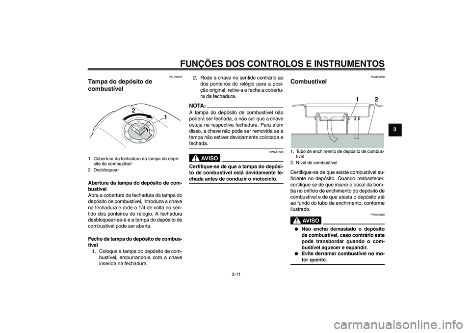 YAMAHA XJR 1300 2006 Manual de utilização (in Portuguese) FUNÇÕES DOS CONTROLOS E INSTRUMENTOS
3-11
3
PAU13070
Tampa do depósito de
combustível Abertura da tampa do depósito de com-
bustível
Abra a cobertura da fechadura da tampa do
depósito de combu YAMAHA XJR 1300 2006 Manual de utilização (in Portuguese) FUNÇÕES DOS CONTROLOS E INSTRUMENTOS
3-11
3
PAU13070
Tampa do depósito de
combustível Abertura da tampa do depósito de com-
bustível
Abra a cobertura da fechadura da tampa do
depósito de combu