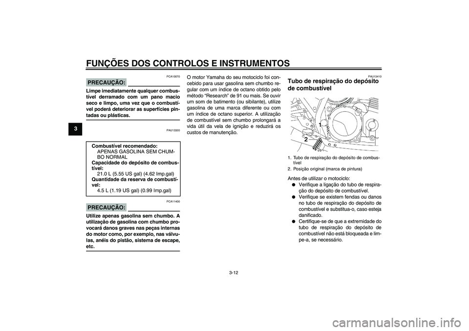 YAMAHA XJR 1300 2006 Manual de utilização (in Portuguese) FUNÇÕES DOS CONTROLOS E INSTRUMENTOS
3-12
3
PRECAUÇÃO:
PCA10070
Limpe imediatamente qualquer combus-
tível derramado com um pano macio
seco e limpo, uma vez que o combustí-
vel poderá deteriora YAMAHA XJR 1300 2006 Manual de utilização (in Portuguese) FUNÇÕES DOS CONTROLOS E INSTRUMENTOS
3-12
3
PRECAUÇÃO:
PCA10070
Limpe imediatamente qualquer combus-
tível derramado com um pano macio
seco e limpo, uma vez que o combustí-
vel poderá deteriora