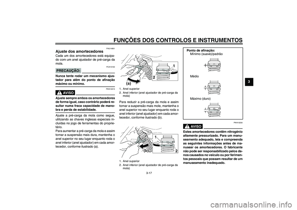 YAMAHA XJR 1300 2006  Manual de utilização (in Portuguese) FUNÇÕES DOS CONTROLOS E INSTRUMENTOS
3-17
3
PAU14901
Ajuste dos amortecedores Cada um dos amortecedores está equipa-
do com um anel ajustador de pré-carga da
mola.PRECAUÇÃO:
PCA10100
Nunca tente