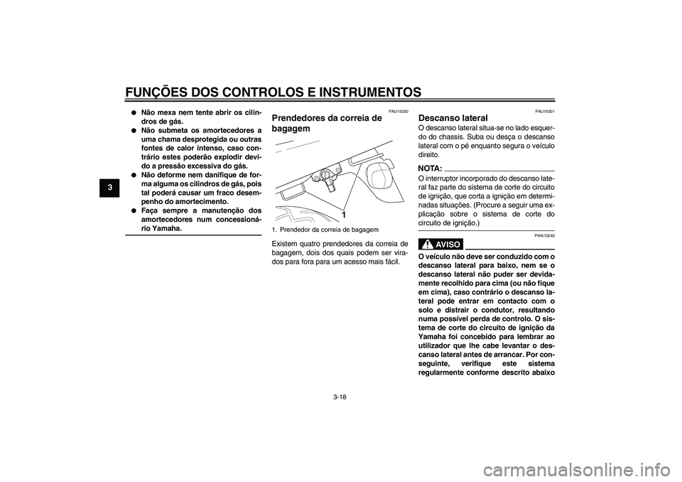 YAMAHA XJR 1300 2006  Manual de utilização (in Portuguese) FUNÇÕES DOS CONTROLOS E INSTRUMENTOS
3-18
3

Não mexa nem tente abrir os cilin-
dros de gás.

Não submeta os amortecedores a
uma chama desprotegida ou outras
fontes de calor intenso, caso con-
